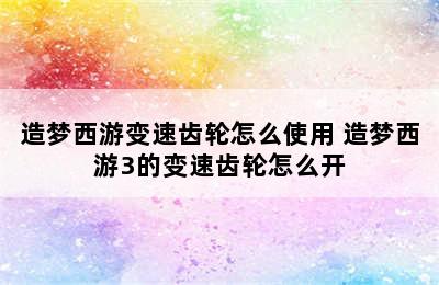 造梦西游变速齿轮怎么使用 造梦西游3的变速齿轮怎么开